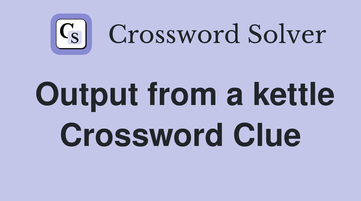 Output from a kettle Crossword Clue Answers Crossword Solver